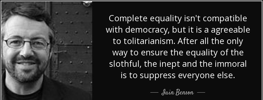 quote complete equality isn t compatible with democracy but it is a agreeable to tolitarianism iain benson Quotes