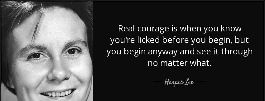 quote real courage is when you know you re licked before you begin but you begin anyway and harper lee Quotes