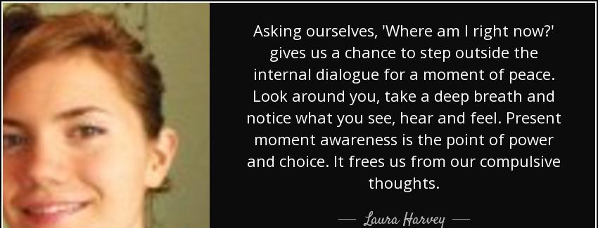 quote asking ourselves where am i right now gives us a chance to step outside the internal laura harvey Quotes