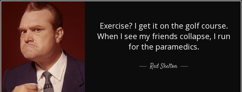 quote exercise i get it on the golf course when i see my friends collapse i run for the paramedics red skelton Quotes