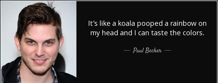 quote it s like a koala pooped a rainbow on my head and i can taste the colors paul becker Quotes