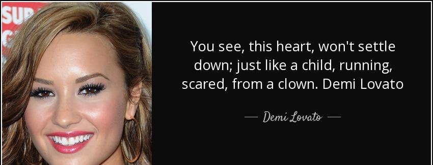 quote you see this heart won t settle down just like a child running scared from a clown demi demi lovato Quotes