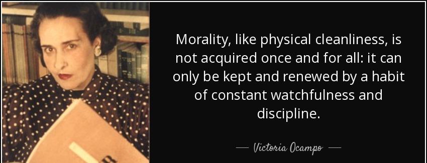 quote morality like physical cleanliness is not acquired once and for all it can only be kept victoria ocampo Quotes