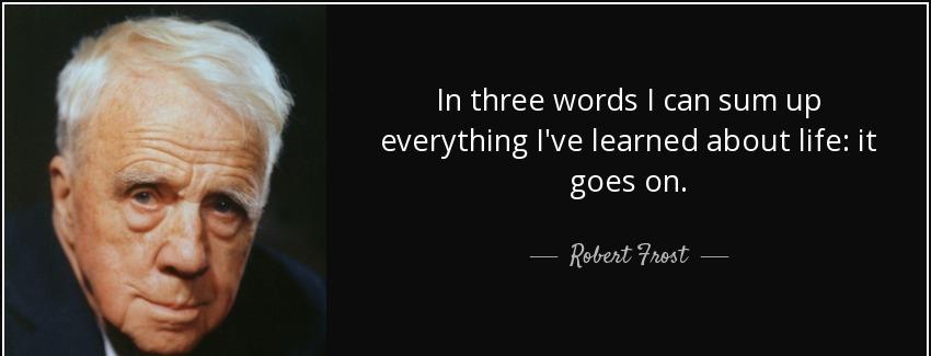 quote in three words i can sum up everything i ve learned about life it goes on robert frost Quotes