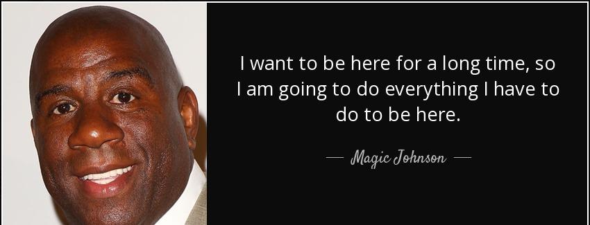 quote i want to be here for a long time so i am going to do everything i have to do to be magic johnson Quotes