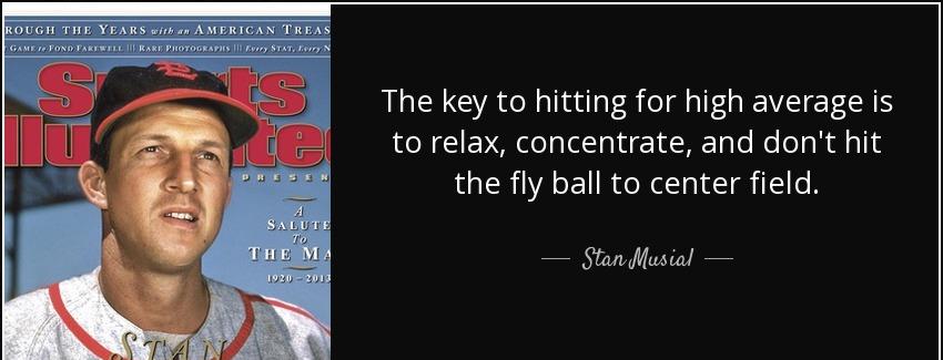 quote the key to hitting for high average is to relax concentrate and don t hit the fly ball stan musial Quotes