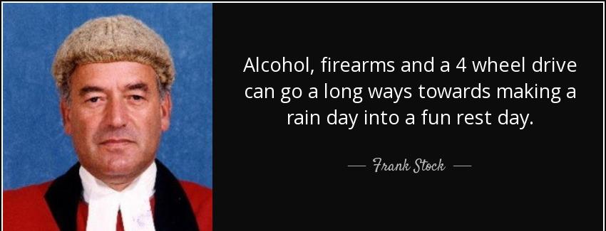 quote alcohol firearms and a 4 wheel drive can go a long ways towards making a rain day into frank stock Quotes