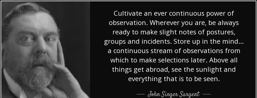quote cultivate an ever continuous power of observation wherever you are be always ready to john singer sargent Quotes