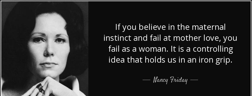 quote if you believe in the maternal instinct and fail at mother love you fail as a woman nancy friday Quotes