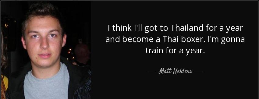 quote i think i ll got to thailand for a year and become a thai boxer i m gonna train for matt helders Quotes