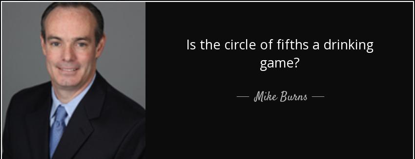quote is the circle of fifths a drinking game mike burns Quotes