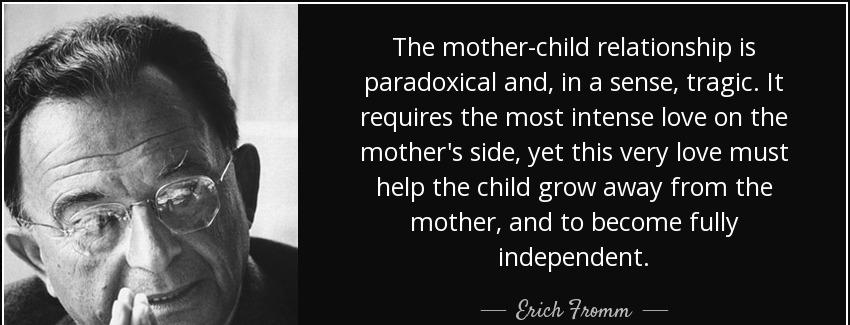 quote the mother child relationship is paradoxical and in a sense tragic it requires the most erich fromm Quotes