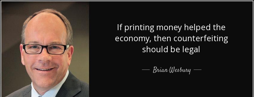 quote if printing money helped the economy then counterfeiting should be legal brian wesbury Quotes