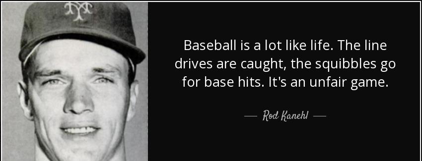 quote baseball is a lot like life the line drives are caught the squibbles go for base hits rod kanehl Quotes