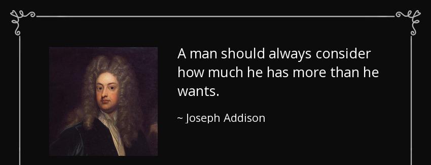 quote a man should always consider how much he has more than he wants joseph addison Quotes