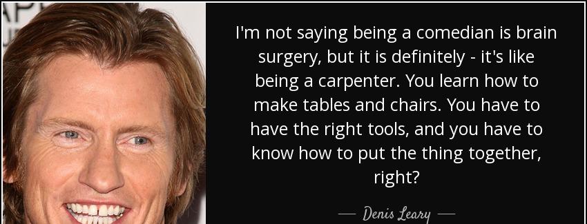 quote i m not saying being a comedian is brain surgery but it is definitely it s like being denis leary Quotes