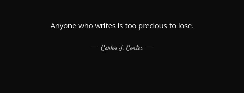 quote anyone who writes is too precious to lose carlos j cortes Quotes