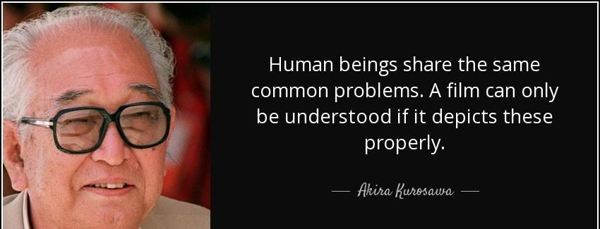 quote human beings share the same common problems a film can only be understood if it depicts akira kurosawa Quotes