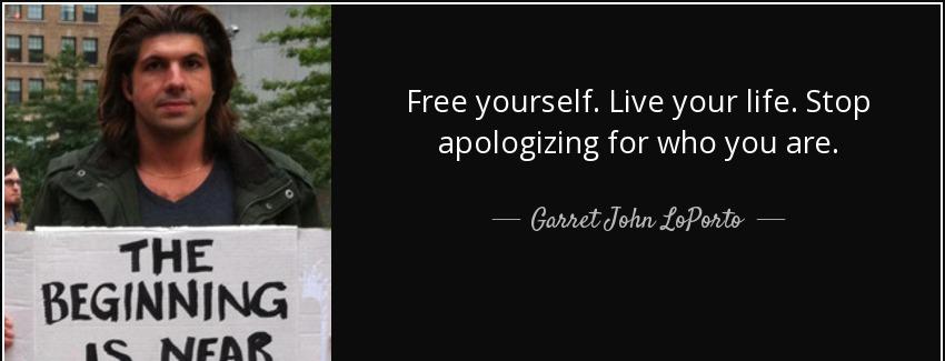 quote free yourself live your life stop apologizing for who you are garret john loporto Quotes