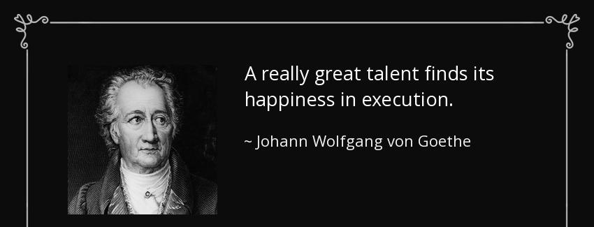 quote a really great talent finds its happiness in execution johann wolfgang von goethe Quotes