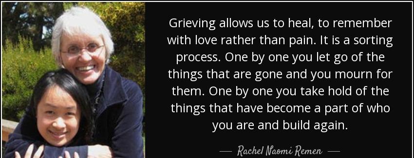 quote grieving allows us to heal to remember with love rather than pain it is a sorting process rachel naomi remen Quotes