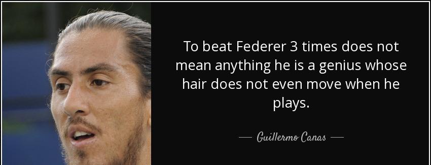 quote to beat federer 3 times does not mean anything he is a genius whose hair does not even guillermo canas Quotes