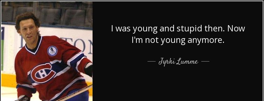 quote i was young and stupid then now i m not young anymore jyrki lumme Quotes