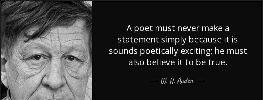 quote a poet must never make a statement simply because it is sounds poetically exciting he w h auden Quotes
