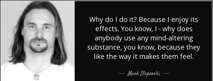 quote why do i do it because i enjoy its effects you know i why does anybody use any mind mark stepnoski Quotes