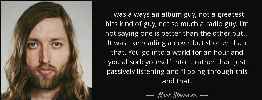 quote i was always an album guy not a greatest hits kind of guy not so much a radio guy i mark stoermer Quotes