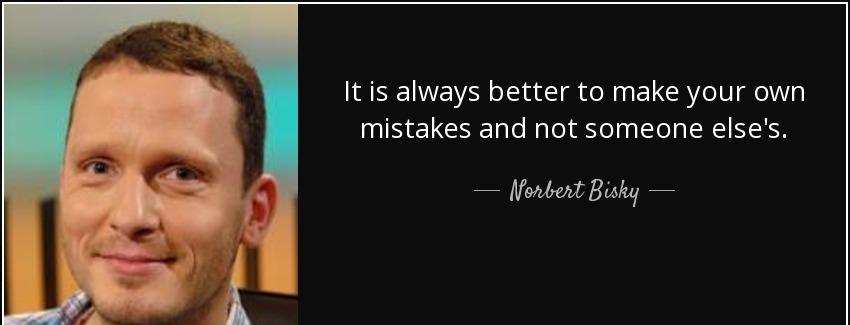 quote it is always better to make your own mistakes and not someone else s norbert bisky Quotes