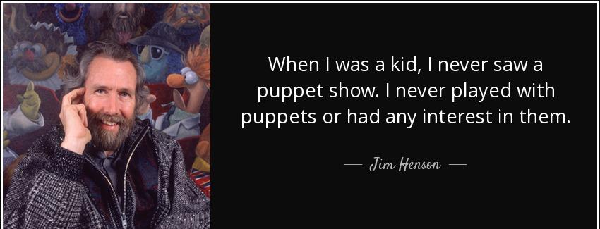 quote when i was a kid i never saw a puppet show i never played with puppets or had any interest jim henson Quotes