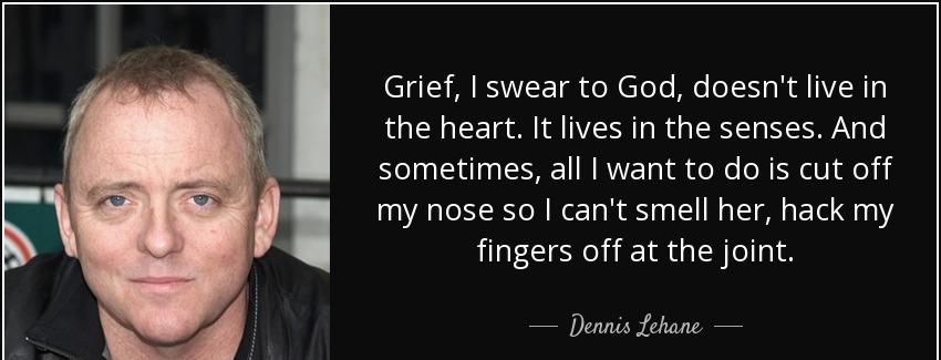 quote grief i swear to god doesn t live in the heart it lives in the senses and sometimes dennis lehane Quotes