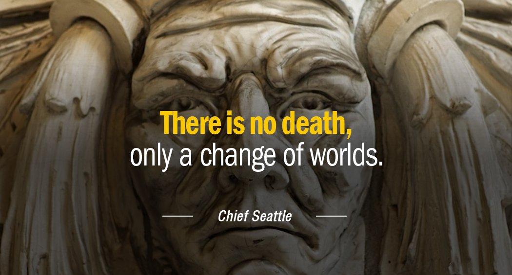 Quotation Chief Seattle There is no death only a change of worlds Quotes