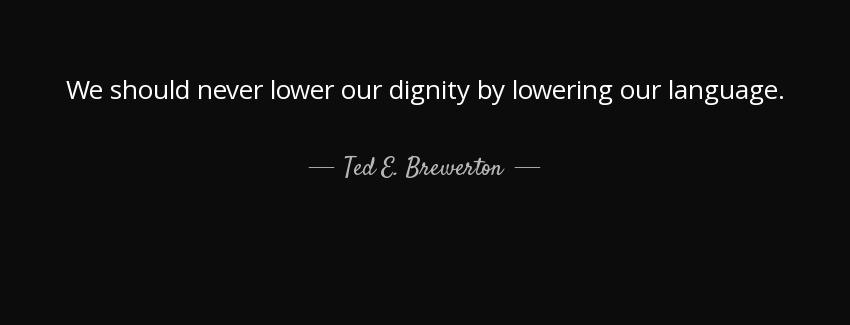 quote we should never lower our dignity by lowering our language ted e brewerton Quotes