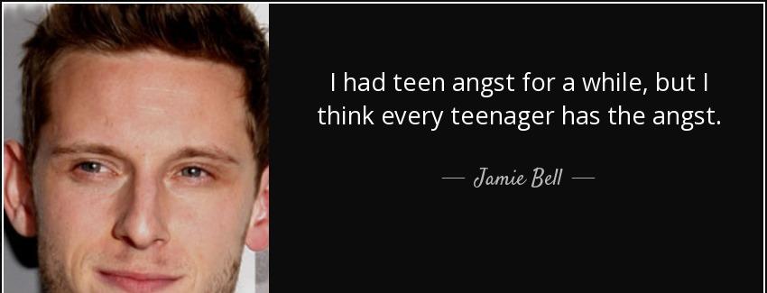 quote i had teen angst for a while but i think every teenager has the angst jamie bell Quotes