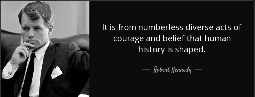 quote it is from numberless diverse acts of courage and belief that human history is shaped robert kennedy Quotes