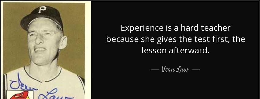 quote experience is a hard teacher because she gives the test first the lesson afterward vern law Quotes