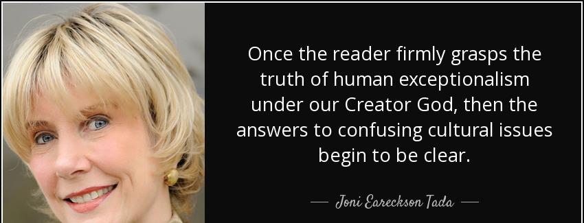 quote once the reader firmly grasps the truth of human exceptionalism under our creator god joni eareckson tada Quotes