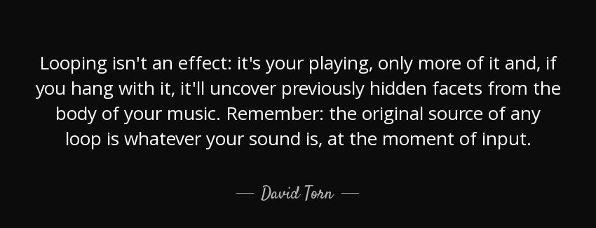 quote looping isn t an effect it s your playing only more of it and if you hang with it it david torn Quotes