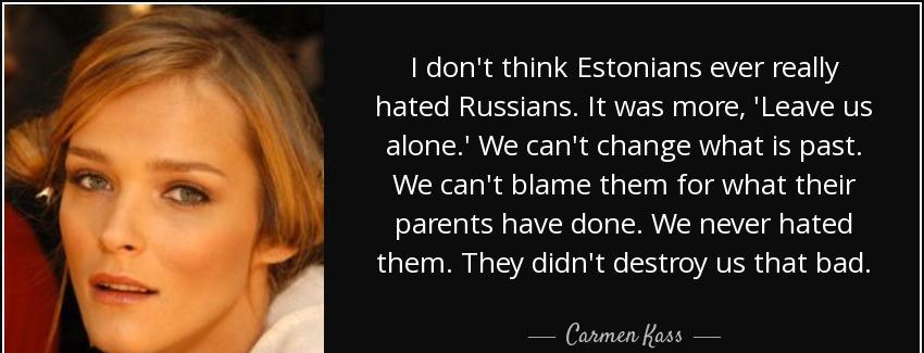 quote i don t think estonians ever really hated russians it was more leave us alone we can carmen kass Quotes