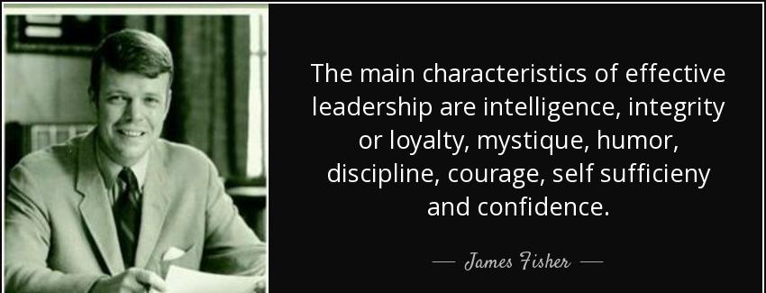 quote the main characteristics of effective leadership are intelligence integrity or loyalty james fisher Quotes