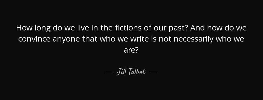 quote how long do we live in the fictions of our past and how do we convince anyone that who jill talbot Quotes