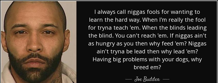 quote i always call niggas fools for wanting to learn the hard way when i m really the fool joe budden Quotes