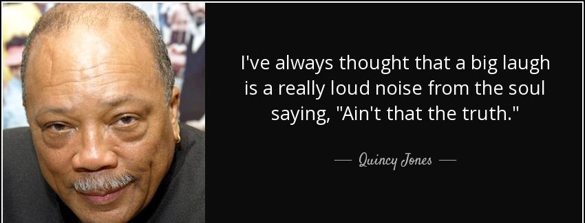 quote i ve always thought that a big laugh is a really loud noise from the soul saying ain quincy jones Quotes