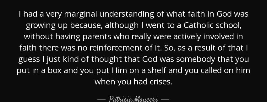 quote i had a very marginal understanding of what faith in god was growing up because although patricia mauceri Quotes