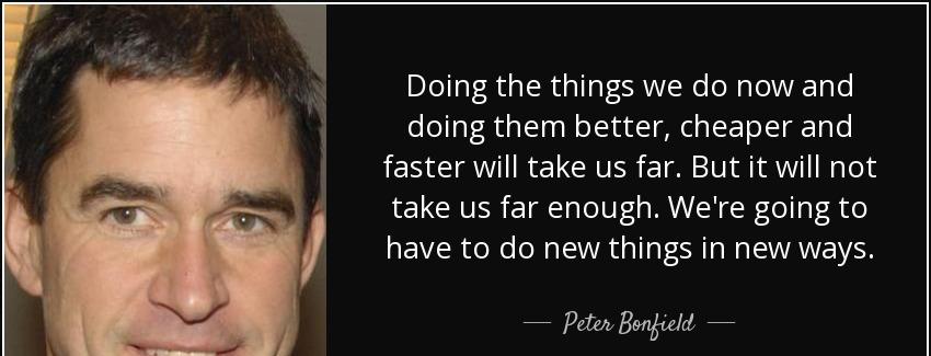 quote doing the things we do now and doing them better cheaper and faster will take us far peter bonfield Quotes