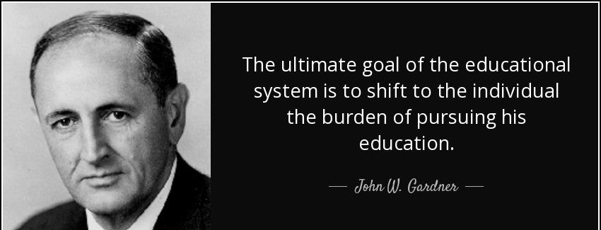 quote the ultimate goal of the educational system is to shift to the individual the burden john w gardner Quotes
