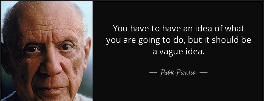 quote you have to have an idea of what you are going to do but it should be a vague idea pablo picasso Quotes