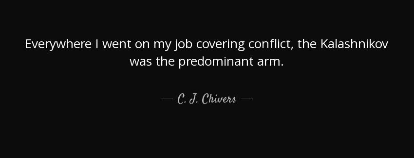 quote everywhere i went on my job covering conflict the kalashnikov was the predominant arm c j chivers Quotes